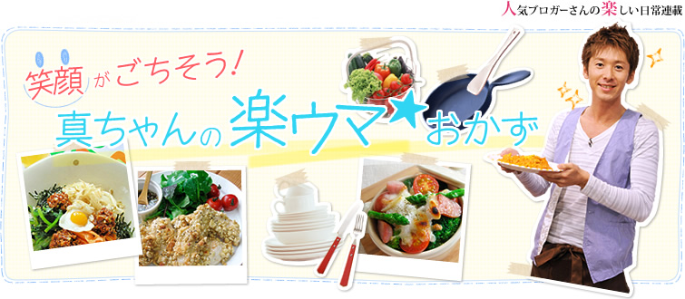 笑顔がごちそう!真ちゃんの楽ウマ★おかず