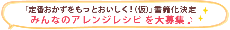 みんなのアレンジレシピを大募集♪