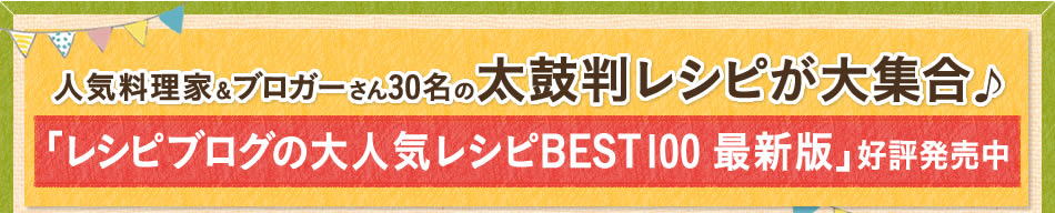 人気料理家&ブロガーさん30名の太鼓判レシピが大集合♪「レシピブログの大人気レシピ BEST100 最新版」好評発売中