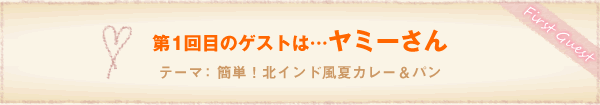 第1回目のゲストは…ヤミーさん。テーマ：簡単！北インド風夏カレー＆パン