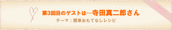 第3回目のゲストは…寺田真二郎さん。テーマ：秋のおもてなし料理