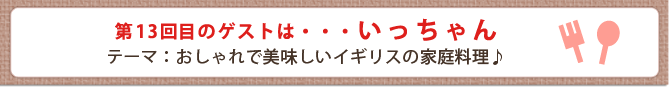 第13回目のゲストは・・・いっちゃん