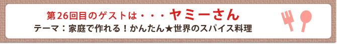 第26回目のゲストは・・・ヤミーさん