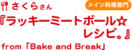 さくらさん『ラッキーミートボール☆レシピ。』from「Bake and Break」