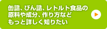 缶詰、びん詰、レトルト食品の原料や成分、作り方などもっと詳しく知りたい