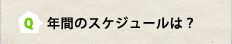 Q：年間のスケジュールは？