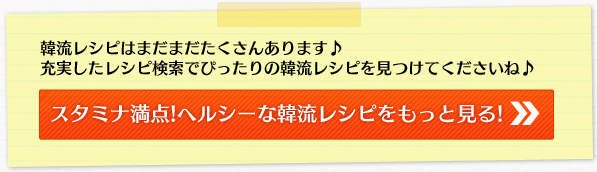 韓流レシピはまだまだたくさんあります♪充実したレシピ検索でぴったりの韓流レシピを見つけてくださいね♪