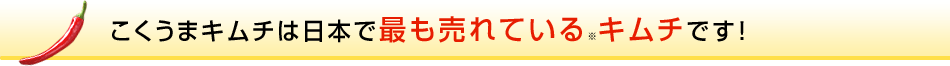 こくうまキムチは日本で最も売れている※キムチです！