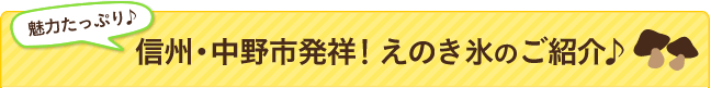 信州・中野市発祥！えのき氷のご紹介♪