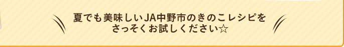 夏でも美味しいJA中野市のきのこレシピをさっそくお試しください☆