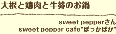 大根と鶏肉と牛蒡のお鍋 sweet pepperさん sweet pepper cafe*ぽっかぽか*