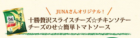 JUNAさんオリジナル！十勝贅沢スライスチーズ☆チキンソテーチーズのせ☆簡単トマトソース
