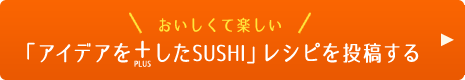 「アイデアを+したSUSHI」レシピを投稿する