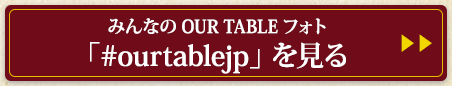みんなのOUR TABLEフォト「#ourtablejp」 を見る