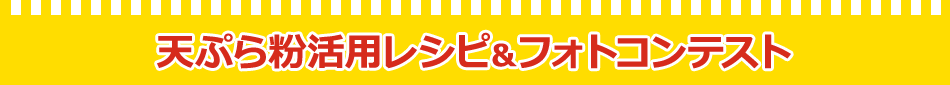 天ぷら粉活用レシピ＆フォトコンテスト