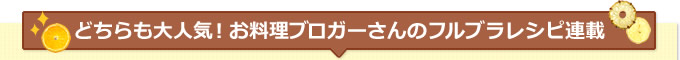 どちらも大人気！お料理ブロガーさんのフルブラレシピ連載