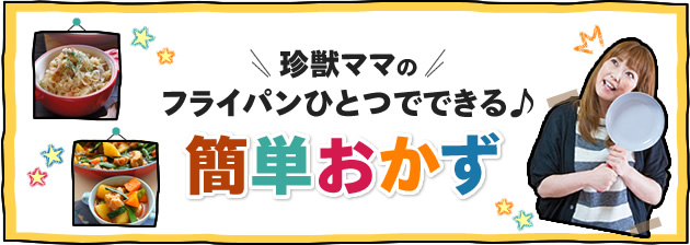 珍獣ママのフライパンひとつでできる♪簡単おかず