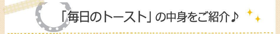 「毎日のトースト」の中身をご紹介♪