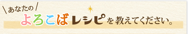あなたのよろこばレシピを教えてください。