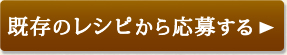 既存のレシピから応募する＞＞