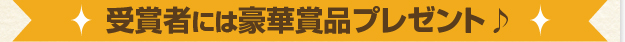 受賞者には豪華賞品プレゼント♪