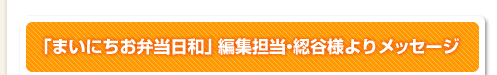 まいにちお弁当日和編集担当・綛谷様よりメッセージ