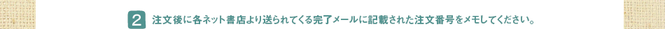 (2)注文後に各ネット書店より送られてくる完了メールに記載された注文番号をメモしてください。