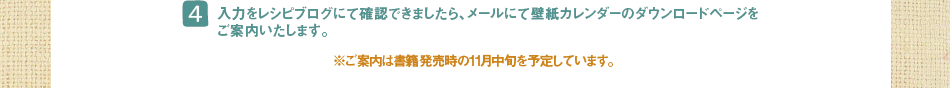 (4)入力をレシピブログにて確認できましたら、メールにて壁紙カレンダーのダウンロードページを
ご案内いたします。