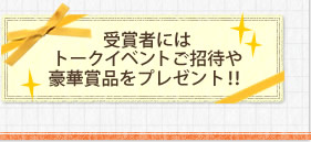 受賞者にはトークイベントご招待や豪華賞品をプレゼント！！