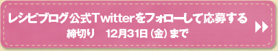 レシピブログ公式Twitterをフォローして応募する 締切り　12月31日（金）まで