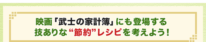 映画「武士の家計簿」にも登場する技ありな“節約”レシピを考えよう！
