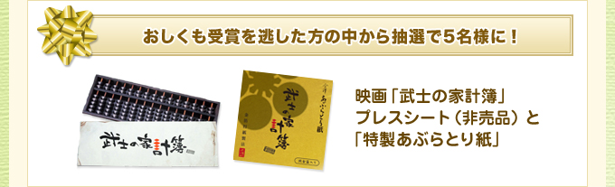 おしくも受賞を逃した方の中から抽選で5名様に！
            映画「武士の家計簿」プレスシート（非売品）と「特製あぶらとり紙」