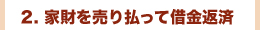 2. 家財を売り払って借金返済”