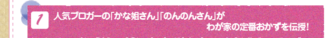 (1)人気ブロガーの「かな姐さん」「のんのんさん」がわが家の定番おかずを伝授！