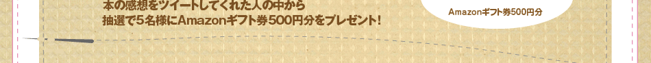 本の感想をツイートしてくれた人の中から抽選で5名様にAmazonギフト券500円分をプレゼント！