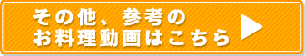 その他、参考のお料理動画はこちら