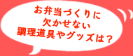 お弁当づくりに欠かせない調理道具やグッズは？