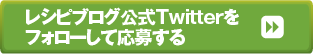 レシピブログ公式Twitterをフォローして応募する