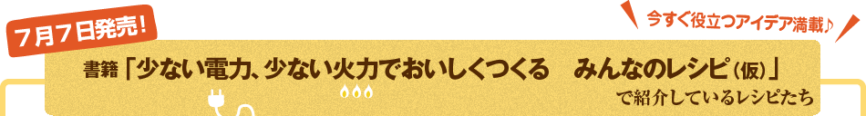 7月7日発売！　書籍「少ない電力、少ない火力でおいしくつくる　みんなのレシピ（仮）」で紹介しているレシピたち