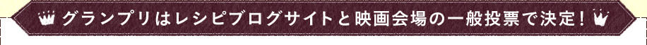 グランプリはレシピブログサイトと映画会場の一般投票で決定！