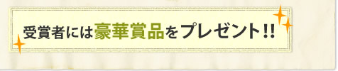 受賞者には豪華賞品をプレゼント！！