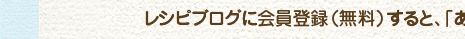 レシピブログの会員（無料）になるとお料理ライフがさらに楽しくなります♪