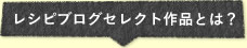 レシピブログセレクト作品とは？