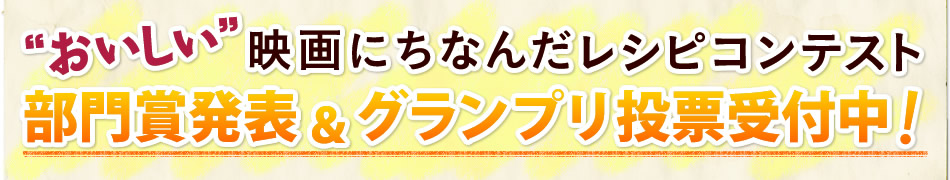 “おいしい”映画にちなんだレシピコンテスト 部門賞発表&グランプリ投票受付中!