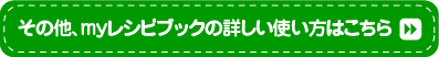 その他、myレシピブックの詳しい使い方はこちら