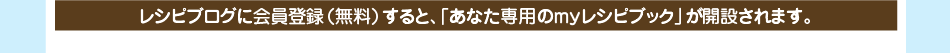 レシピブログに会員登録（無料）すると、「あなた専用のｍｙレシピブック」が開設されます。