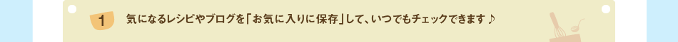 (1)気になるレシピやブログを「お気に入りに保存」して、いつでもチェックできます♪