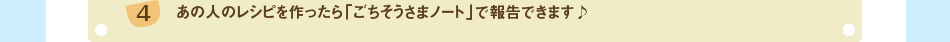 (4)あの人のレシピを作ったら「ごちそうさまノート」で報告できます♪