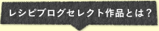 レシピブログセレクト作品とは？