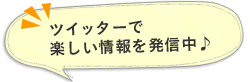 ツイッターで 楽しい情報を発信中♪